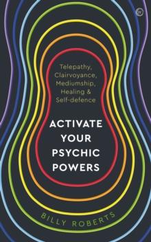 Activate Your Psychic Powers : Telepathy, Clairvoyance, Mediumship, Healing & Self-defence