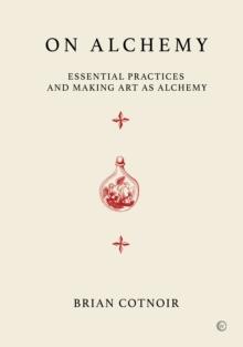 On Alchemy : Essential Practices and Making Art as Alchemy