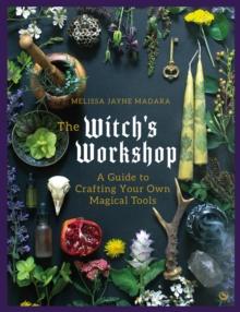 The Witch's Workshop : A Guide to Crafting Your Own Magical Tools