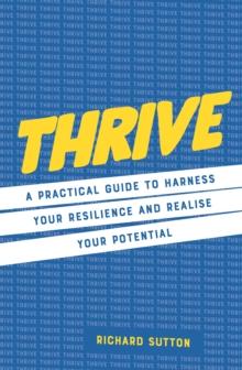 Thrive : A practical guide to harness your resilience and realize your potential