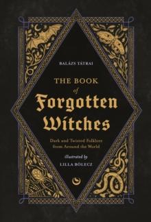 The Book of Forgotten Witches : Dark & Twisted Folklore & Stories from Around the World