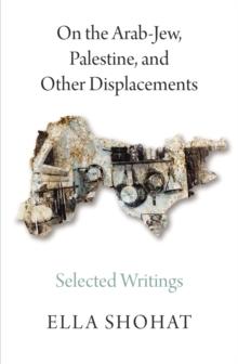 On the Arab-Jew, Palestine, and Other Displacements : Selected Writings of Ella Shohat