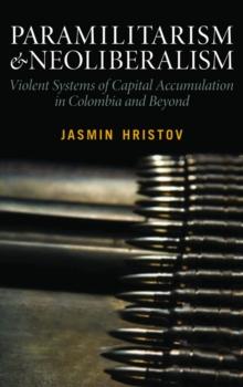 Paramilitarism and Neoliberalism : Violent Systems of Capital Accumulation in Colombia and Beyond