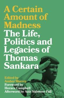 A Certain Amount of Madness : The Life, Politics and Legacies of Thomas Sankara