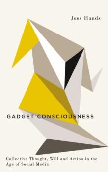 Gadget Consciousness : Collective Thought, Will and Action in the Age of Social Media