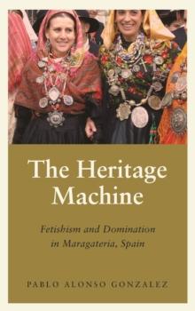 The Heritage Machine : Fetishism and Domination in Maragateria, Spain