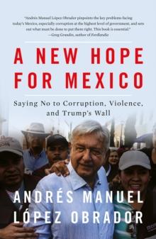 A New Hope for Mexico : Saying No to Corruption, Violence, and Trump's Wall