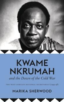 Kwame Nkrumah and the Dawn of the Cold War : The West African National Secretariat, 1945-48