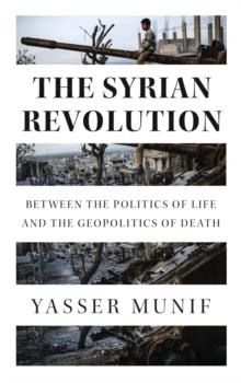 The Syrian Revolution : Between the Politics of Life and the Geopolitics of Death