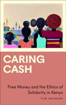 Caring Cash : Free Money and the Ethics of Solidarity in Kenya