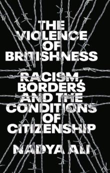 The Violence of Britishness : Racial Bordering and the Conditions of Citizenship