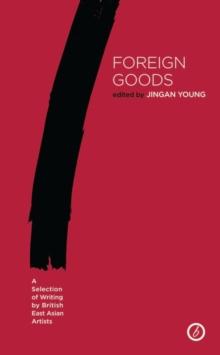 Foreign Goods : A Selection of Writing by British East Asian Artists