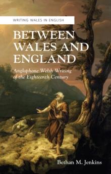 Between Wales and England : Anglophone Welsh Writing of the Eighteenth Century