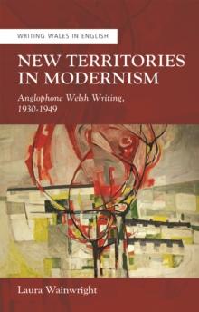 New Territories in Modernism : 9Anglophone Welsh Writing, 1930-1949