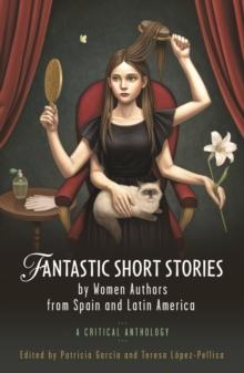 Fantastic Short Stories by Women Authors from Spain and Latin America : A Critical Anthology