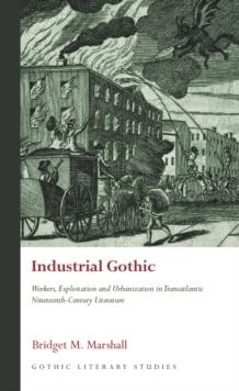 Industrial Gothic : Workers, Exploitation and Urbanization in Transatlantic Nineteenth-Century Literature