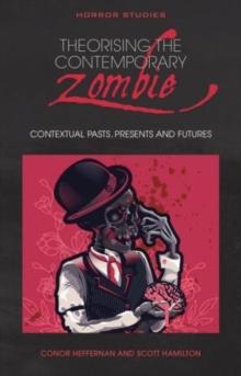 Theorising the Contemporary Zombie : Contextual Pasts, Presents, and Futures