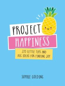 Project Happiness : 273 Little Tips and Big Ideas for Finding Joy