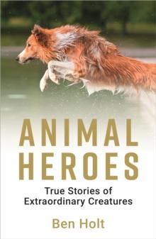 Animal Heroes : True Stories of Extraordinary Creatures