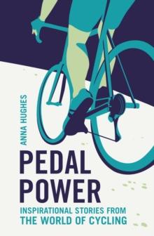 Pedal Power : Inspirational Stories from the World of Cycling