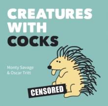 Creatures with Cocks : Hilarious Adults-Only Cartoons for Lovers of the Natural World and Dick Jokes