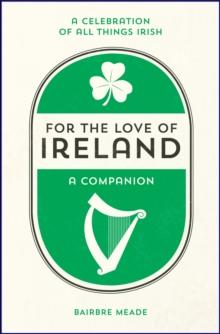 For the Love of Ireland : A Celebration of All Things Irish