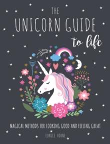 The Unicorn Guide to Life : Magical Methods for Looking Good and Feeling Great