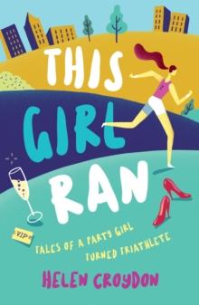 This Girl Ran : Tales of a Party Girl Turned Triathlete