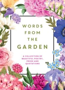 Words from the Garden : A Collection of Beautiful Poetry, Prose and Quotations