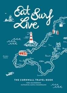 Eat Surf Live : The Cornwall Travel Book