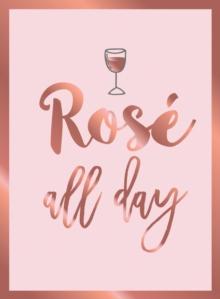 Rose All Day : Recipes, Quotes and Statements for Rose Lovers