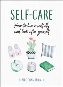 Self-Care : How to Live Mindfully and Look After Yourself