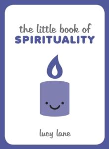 The Little Book of Spirituality : Tips, Techniques and Quotes to Help You Find Inner Peace