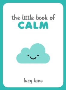 The Little Book of Calm : Tips, Techniques and Quotes to Help You Relax and Unwind