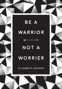 Be a Warrior, Not a Worrier : How to Fight Your Fears and Find Freedom