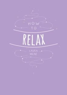 How to Relax : Tips and Techniques to Calm the Mind, Body and Soul