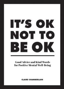 It's OK Not To Be OK : Good Advice And Kind Words For Positive Mental Well-Being