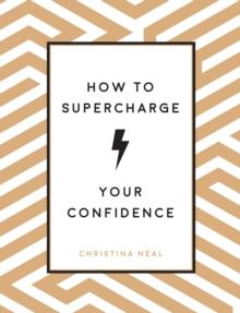 How to Supercharge Your Confidence : Ways to Make Your Self-Belief Soar