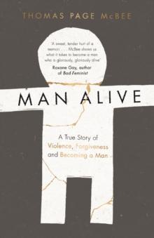 Man Alive : A True Story of Violence, Forgiveness and Becoming a Man