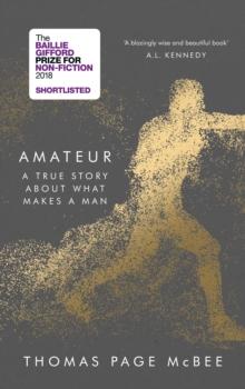 Amateur : A True Story About What Makes a Man