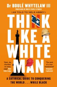 Think Like a White Man : A Satirical Guide to Conquering the World . . . While Black