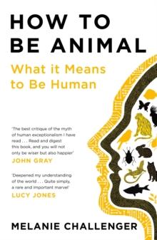 How to Be Animal : A New History of What it Means to Be Human