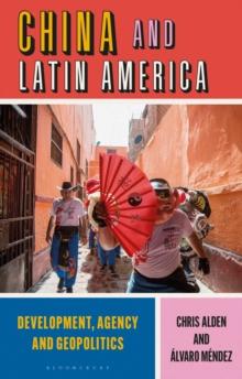 China and Latin America : Development, Agency and Geopolitics