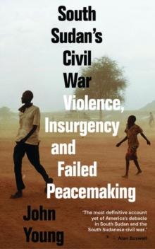 South Sudan's Civil War : Violence, Insurgency and Failed Peacemaking