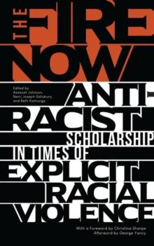 The Fire Now : Anti-Racist Scholarship in Times of Explicit Racial Violence