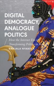 Digital Democracy, Analogue Politics : How the Internet Era is Transforming Politics in Kenya