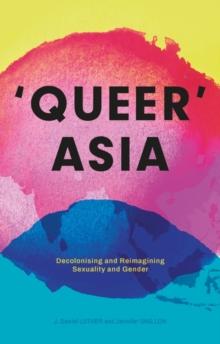 Queer Asia : Decolonising and Reimagining Sexuality and Gender