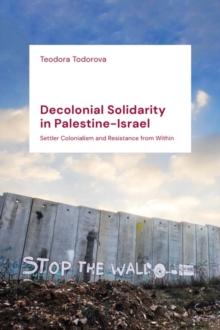 Decolonial Solidarity in Palestine-Israel : Settler Colonialism and Resistance from Within