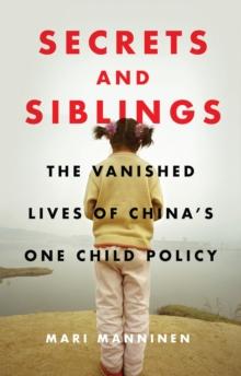 Secrets and Siblings : The Vanished Lives of Chinas One Child Policy