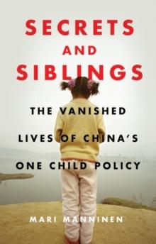 Secrets and Siblings : The Vanished Lives of China s One Child Policy